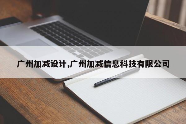 广州加减设计,广州加减信息科技有限公司